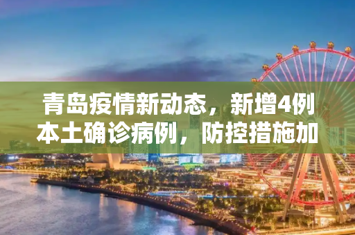 青岛疫情新动态，新增4例本土确诊病例，防控措施加强,青岛新增4例本土确诊病例