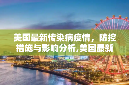 美国最新传染病疫情，防控措施与影响分析,美国最新传染病疫情消息