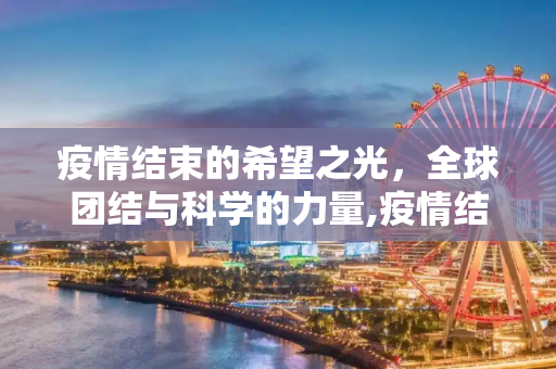 疫情结束的希望之光，全球团结与科学的力量,疫情结束的希望之光？