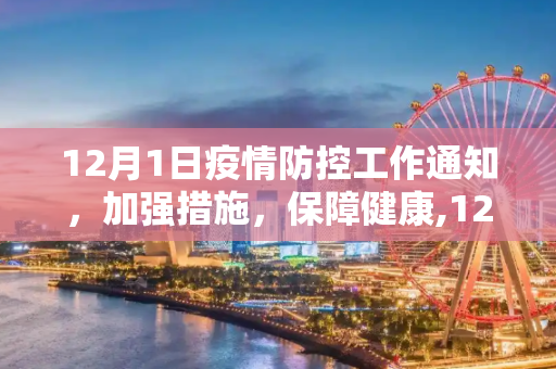12月1日疫情防控工作通知，加强措施，保障健康,12月1日疫情防控工作通知