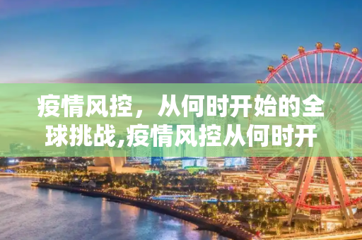 疫情风控，从何时开始的全球挑战,疫情风控从何时开始？