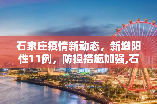 石家庄疫情新动态，新增阳性11例，防控措施加强,石家庄新增阳性11例