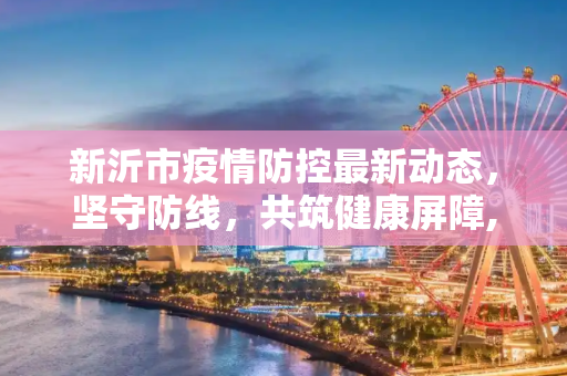 新沂市疫情防控最新动态，坚守防线，共筑健康屏障,新沂疫情防控信息最新