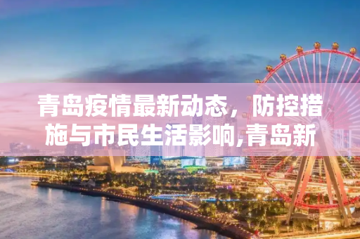 青岛疫情最新动态，防控措施与市民生活影响,青岛新增疫情最新信息