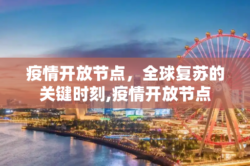 疫情开放节点，全球复苏的关键时刻,疫情开放节点