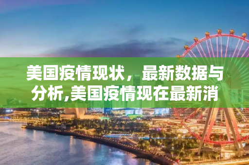 美国疫情现状，最新数据与分析,美国疫情现在最新消息数据