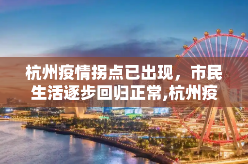 杭州疫情拐点已出现，市民生活逐步回归正常,杭州疫情拐点已出现