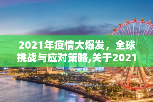 2021年疫情大爆发，全球挑战与应对策略,关于2021年疫情大爆发的信息