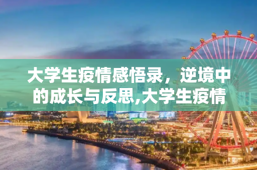 大学生疫情感悟录，逆境中的成长与反思,大学生疫情感悟录