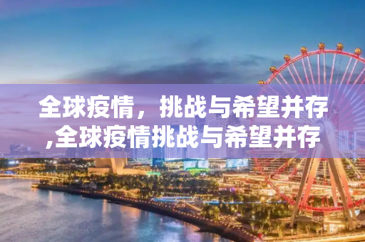 全球疫情，挑战与希望并存,全球疫情挑战与希望并存