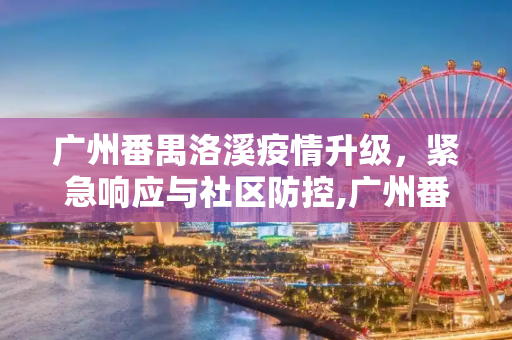 广州番禺洛溪疫情升级，紧急响应与社区防控,广州番禺洛溪疫情升级