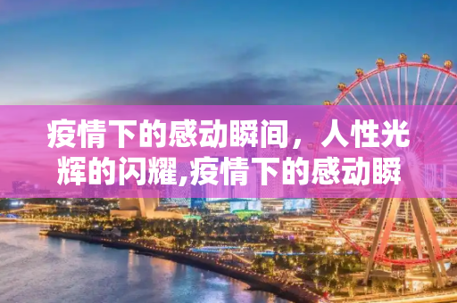 疫情下的感动瞬间，人性光辉的闪耀,疫情下的感动瞬间