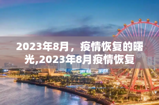 2023年8月，疫情恢复的曙光,2023年8月疫情恢复