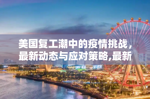 美国复工潮中的疫情挑战，最新动态与应对策略,最新美国复工疫情
