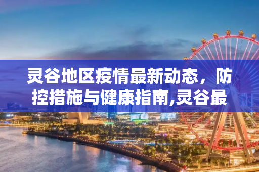灵谷地区疫情最新动态，防控措施与健康指南,灵谷最新疫情消息通知