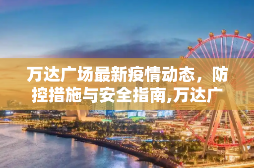 万达广场最新疫情动态，防控措施与安全指南,万达广场最新疫情