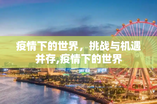 疫情下的世界，挑战与机遇并存,疫情下的世界