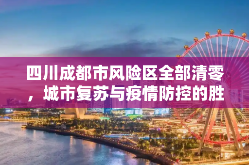 四川成都市风险区全部清零，城市复苏与疫情防控的胜利,四川成都市风险区全部清零