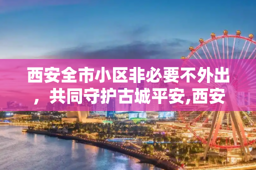 西安全市小区非必要不外出，共同守护古城平安,西安全市小区非必要不外出