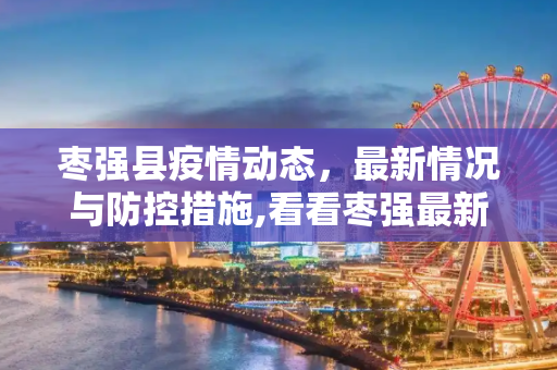 枣强县疫情动态，最新情况与防控措施,看看枣强最新疫情