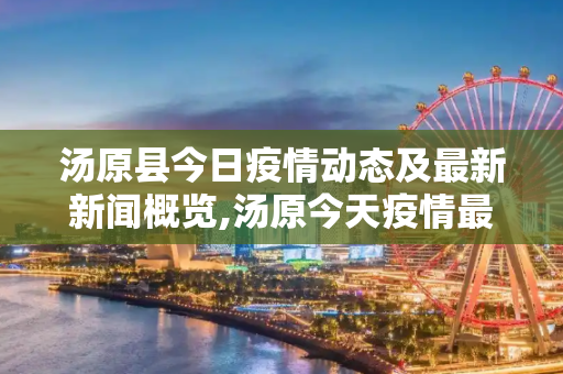 汤原县今日疫情动态及最新新闻概览,汤原今天疫情最新情况:汤原县最新新闻