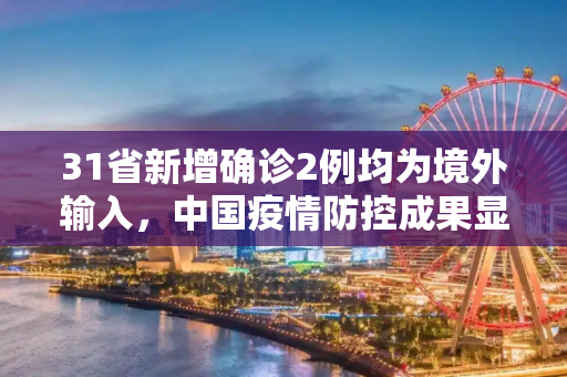 31省新增确诊2例均为境外输入，中国疫情防控成果显著,31省新增确诊2例均为境外输入
