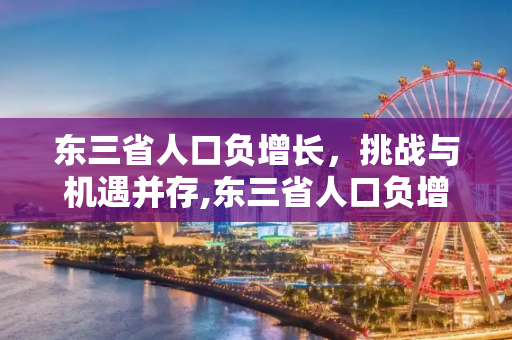 东三省人口负增长，挑战与机遇并存,东三省人口负增长