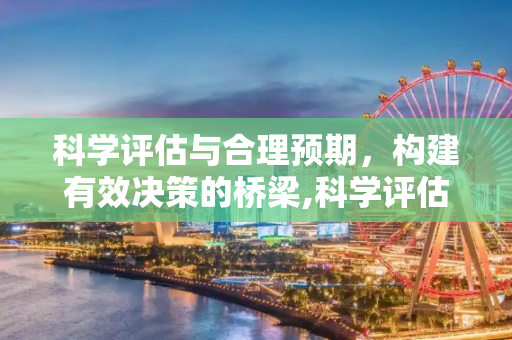 科学评估与合理预期，构建有效决策的桥梁,科学评估与合理预期