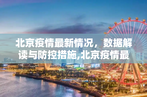 北京疫情最新情况，数据解读与防控措施,北京疫情最新情况数据