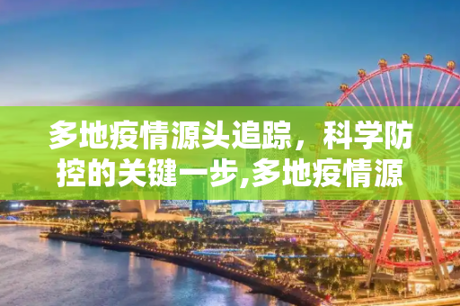 多地疫情源头追踪，科学防控的关键一步,多地疫情源头已找到