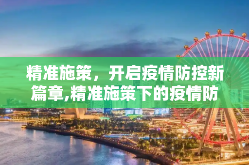 精准施策，开启疫情防控新篇章,精准施策下的疫情防控新篇章