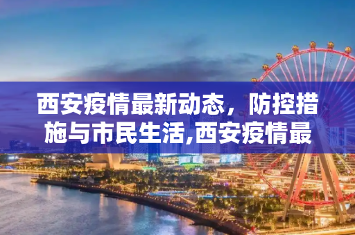 西安疫情最新动态，防控措施与市民生活,西安疫情最新