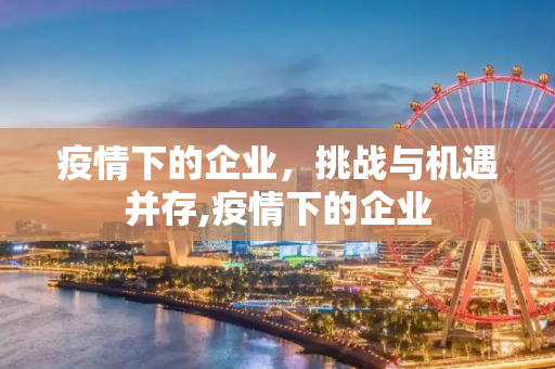 疫情下的企业，挑战与机遇并存,疫情下的企业