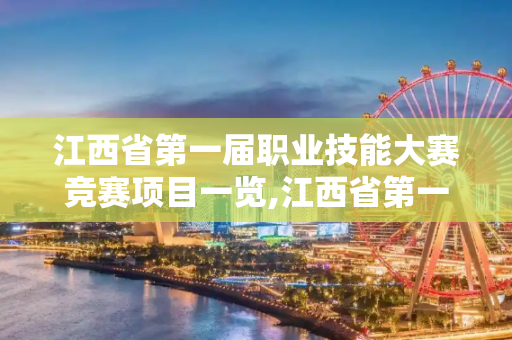 江西省第一届职业技能大赛竞赛项目一览,江西省第一届职业技能大赛竞赛项目一览