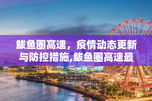 鲅鱼圈高速，疫情动态更新与防控措施,鲅鱼圈高速最新疫情情况
