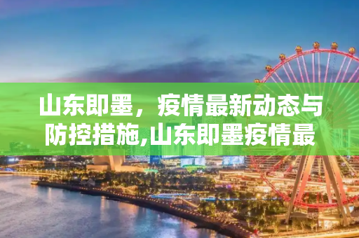 山东即墨，疫情最新动态与防控措施,山东即墨疫情最新消息今天