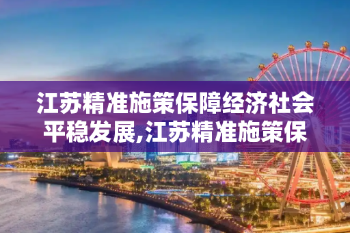 江苏精准施策保障经济社会平稳发展,江苏精准施策保障经济社会平稳发展