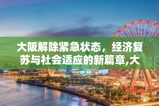 大阪解除紧急状态，经济复苏与社会适应的新篇章,大阪解除紧急状态