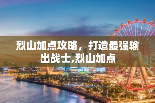 烈山加点攻略，打造最强输出战士,烈山加点