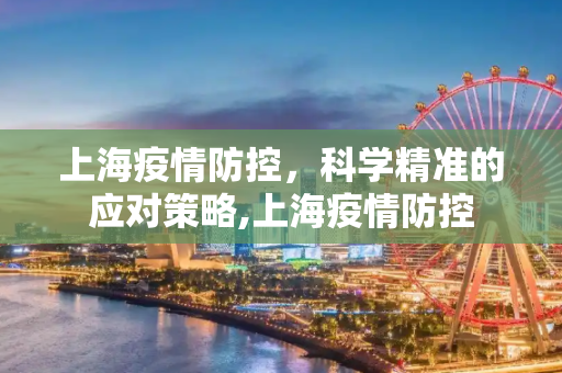 上海疫情防控，科学精准的应对策略,上海疫情防控