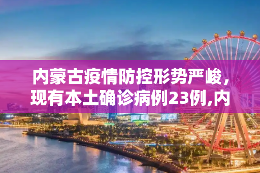 内蒙古疫情防控形势严峻，现有本土确诊病例23例,内蒙古现有本土确诊病例23例