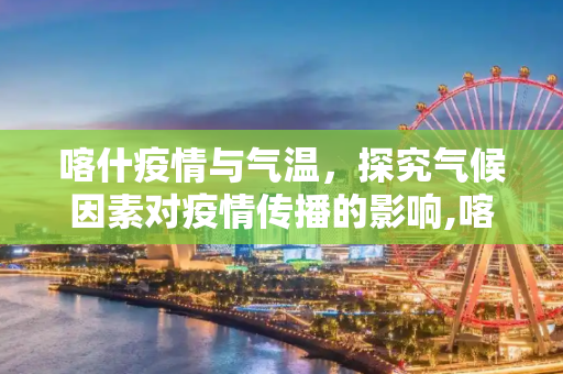 喀什疫情与气温，探究气候因素对疫情传播的影响,喀什疫情与气温有关
