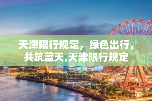 天津限行规定，绿色出行，共筑蓝天,天津限行规定