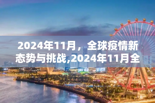 2024年11月，全球疫情新态势与挑战,2024年11月全球疫情新态势与挑战