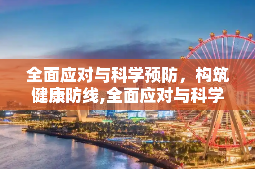 全面应对与科学预防，构筑健康防线,全面应对与科学预防
