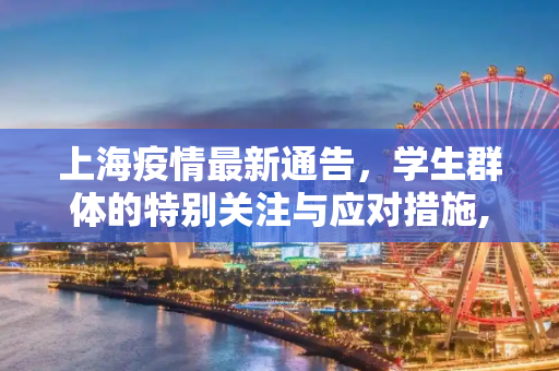 上海疫情最新通告，学生群体的特别关注与应对措施,上海疫情最新通告学生