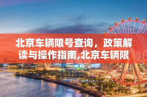 北京车辆限号查询，政策解读与操作指南,北京车辆限号查询