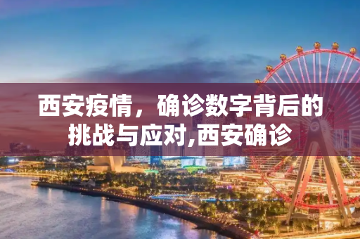西安疫情，确诊数字背后的挑战与应对,西安确诊