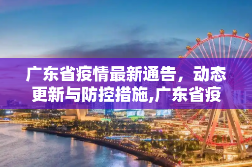 广东省疫情最新通告，动态更新与防控措施,广东省疫情最新通告:广东省疫情最新动态