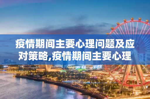 疫情期间主要心理问题及应对策略,疫情期间主要心理问题及应对策略